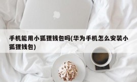 手机能用小狐狸钱包吗(华为手机怎么安装小狐狸钱包)