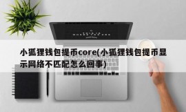 小狐狸钱包提币core(小狐狸钱包提币显示网络不匹配怎么回事)